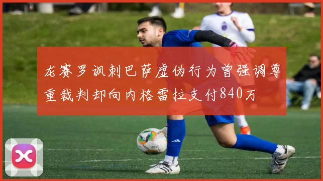 龙赛罗讽刺巴萨虚伪行为曾强调尊重裁判却向内格雷拉支付840万