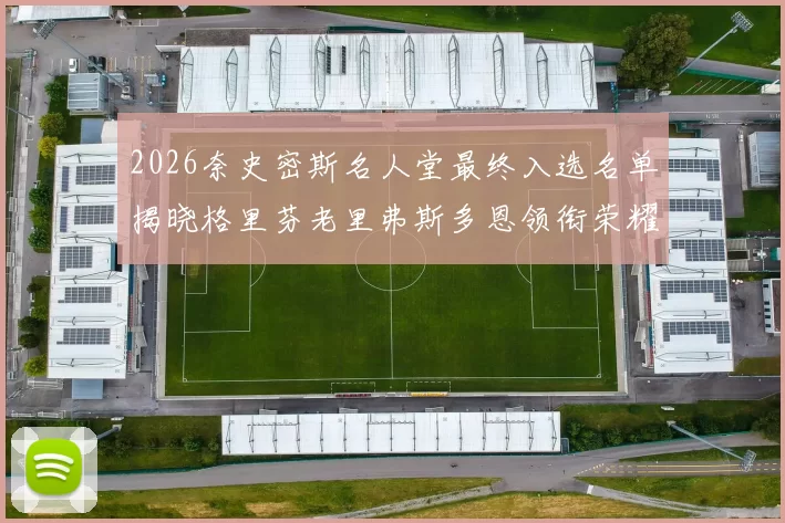 2026奈史密斯名人堂最终入选名单揭晓格里芬老里弗斯多恩领衔荣耀时刻