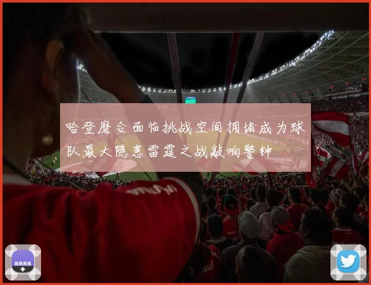 哈登磨合面临挑战空间拥堵成为球队最大隐患雷霆之战敲响警钟