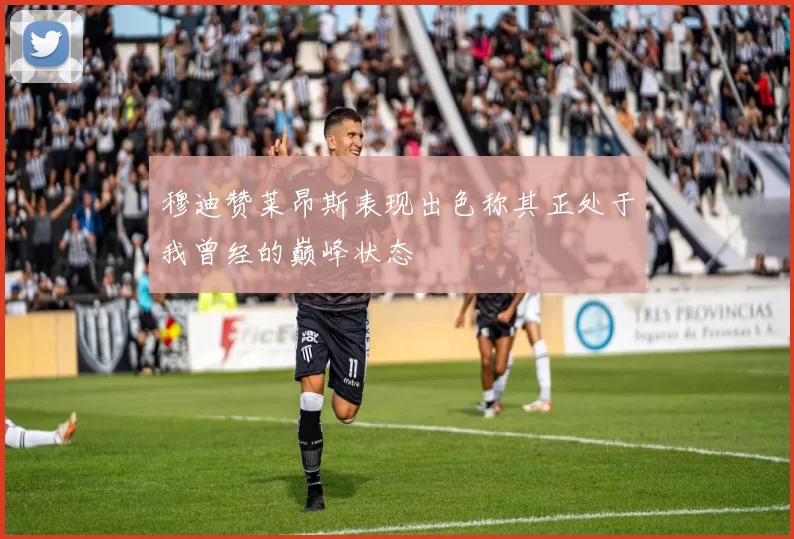 穆迪赞莱昂斯表现出色称其正处于我曾经的巅峰状态