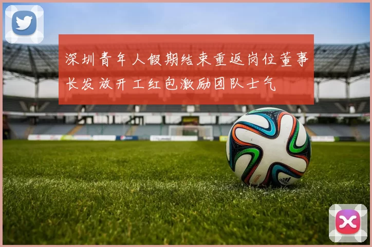 深圳青年人假期结束重返岗位董事长发放开工红包激励团队士气