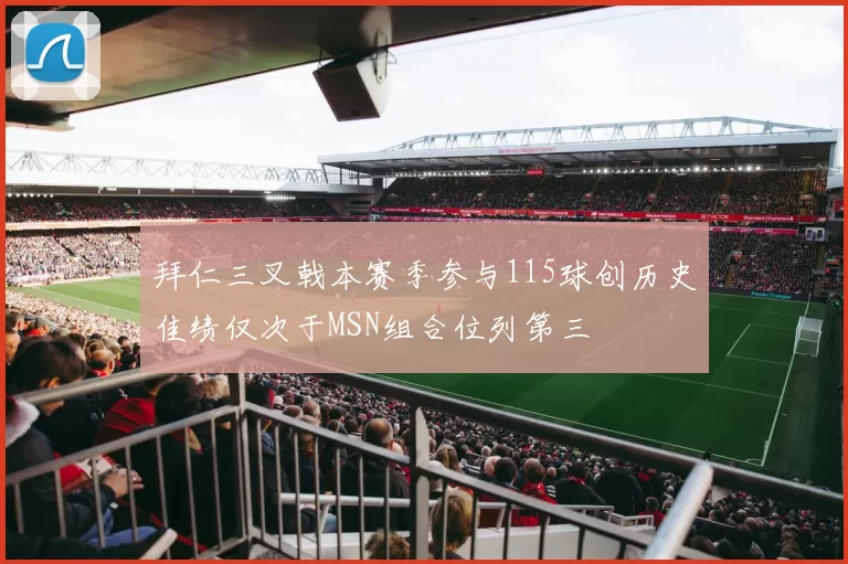 拜仁三叉戟本赛季参与115球创历史佳绩仅次于MSN组合位列第三