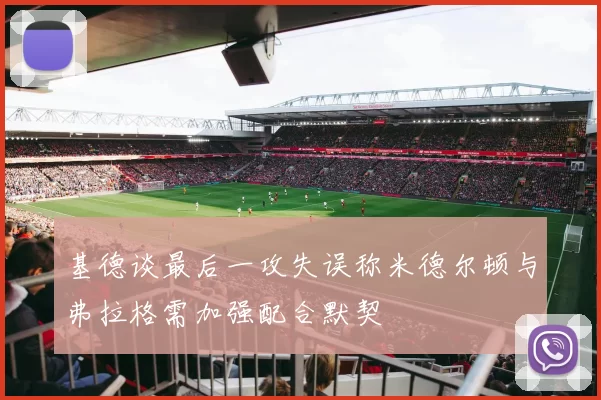 基德谈最后一攻失误称米德尔顿与弗拉格需加强配合默契