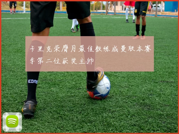 卡里克荣膺月最佳教练成曼联本赛季第二位获奖主帅