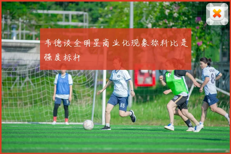 韦德谈全明星商业化现象称科比是强度标杆