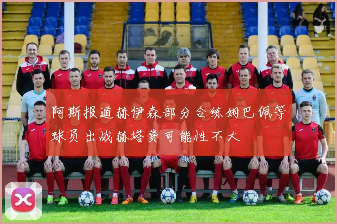阿斯报道赫伊森部分合练姆巴佩等球员出战赫塔费可能性不大