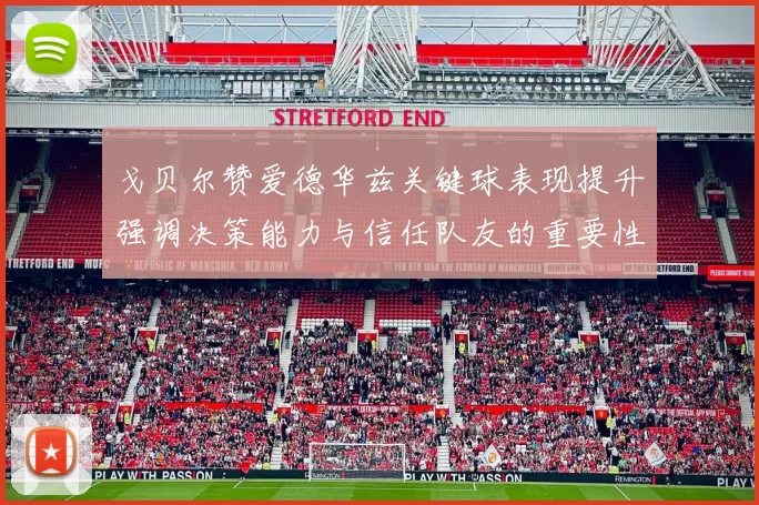 戈贝尔赞爱德华兹关键球表现提升强调决策能力与信任队友的重要性