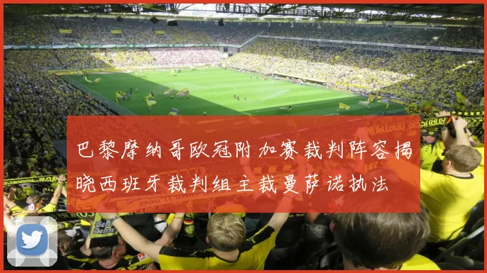 巴黎摩纳哥欧冠附加赛裁判阵容揭晓西班牙裁判组主裁曼萨诺执法