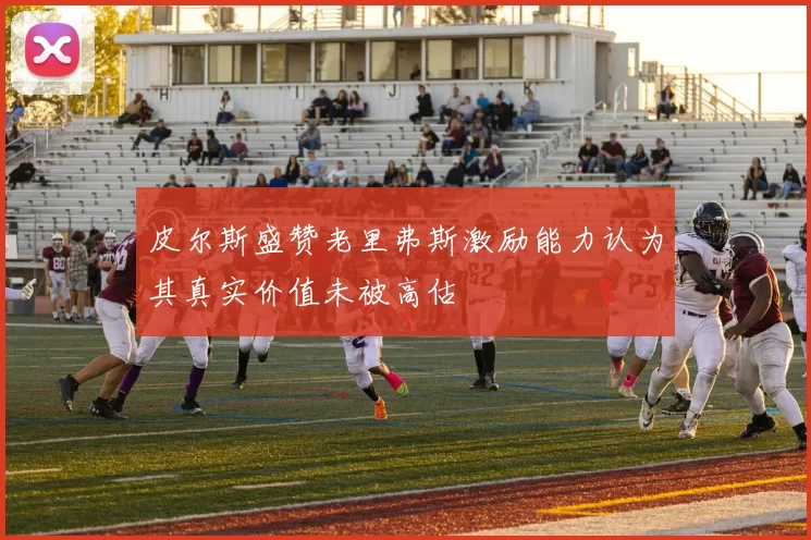 皮尔斯盛赞老里弗斯激励能力认为其真实价值未被高估